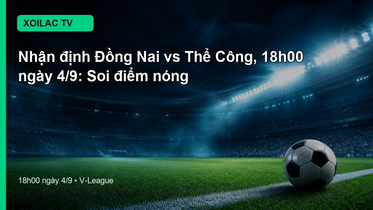 Nhận định Đồng Nai vs Thể Công 18h00 ngày 4/9