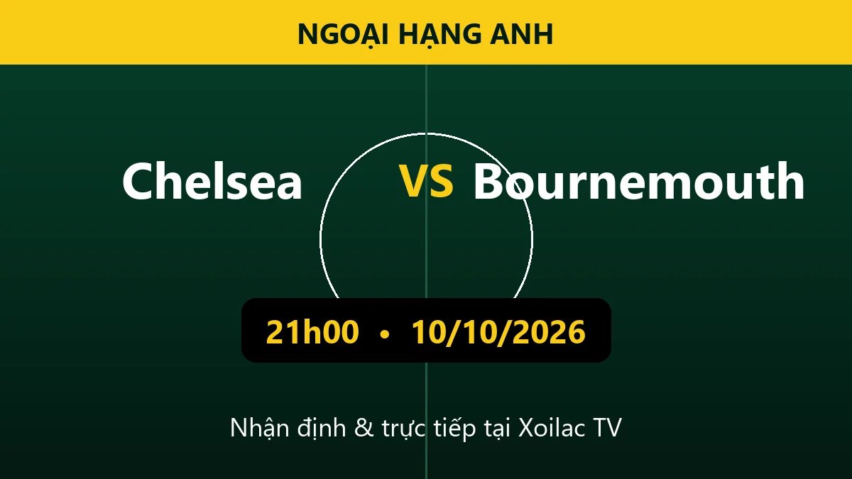 Nhận định Chelsea vs Bournemouth 21h00 ngày 10/10/2026